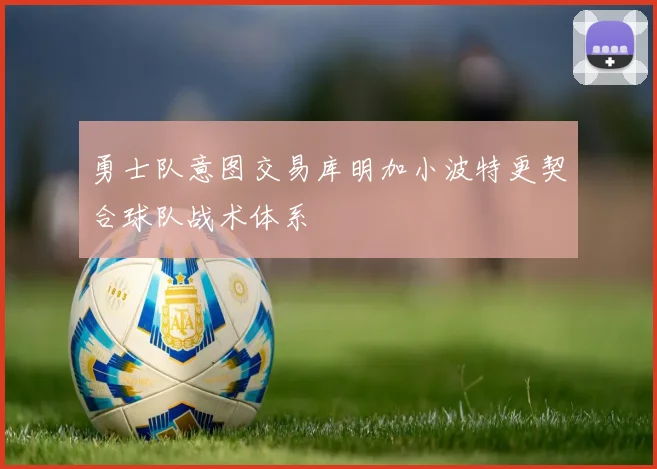 勇士队意图交易库明加小波特更契合球队战术体系