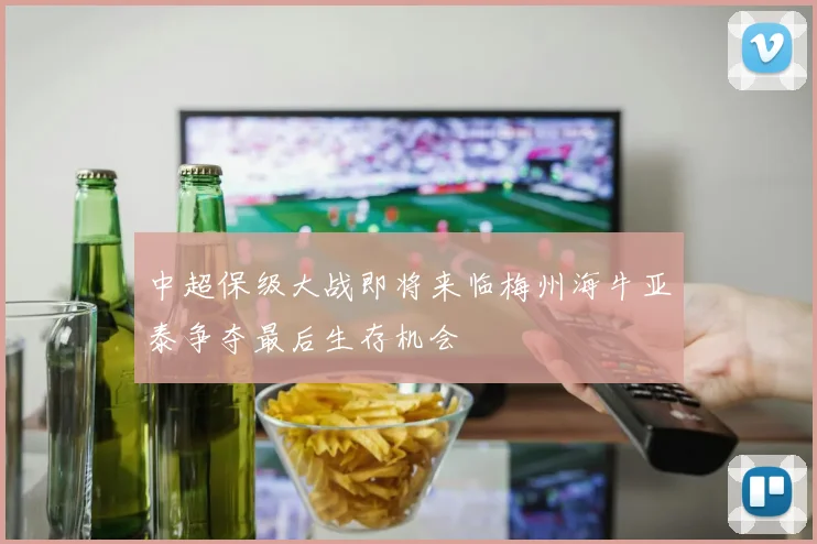 中超保级大战即将来临梅州海牛亚泰争夺最后生存机会