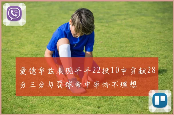爱德华兹表现平平22投10中贡献28分三分与罚球命中率均不理想