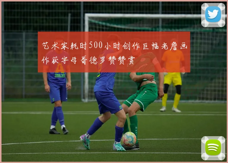 艺术家耗时500小时创作巨幅老詹画作获字母哥德罗赞赞赏