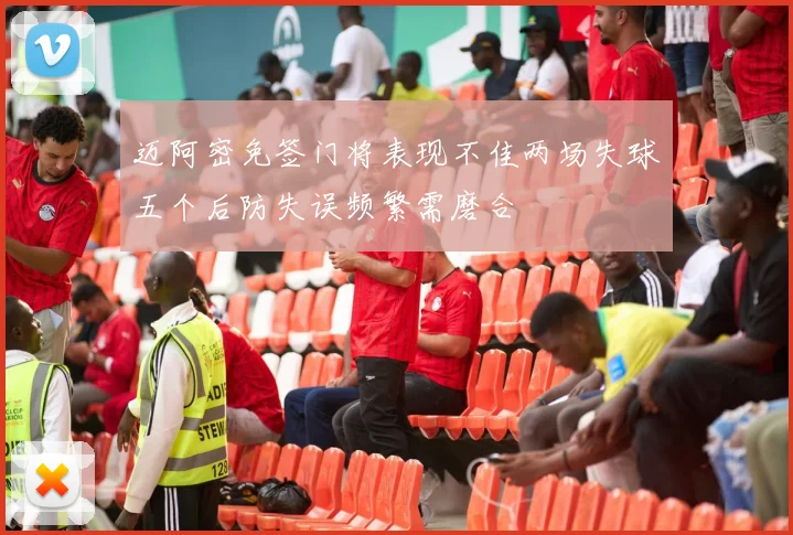 迈阿密免签门将表现不佳两场失球五个后防失误频繁需磨合