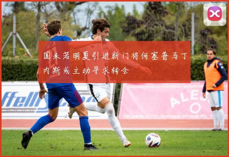 国米若明夏引进新门将何塞普马丁内斯或主动寻求转会