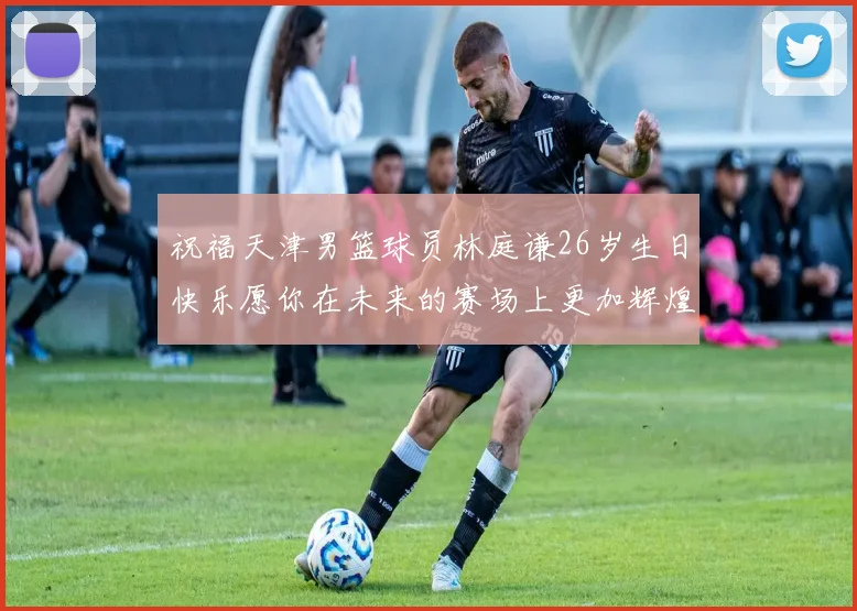 祝福天津男篮球员林庭谦26岁生日快乐愿你在未来的赛场上更加辉煌