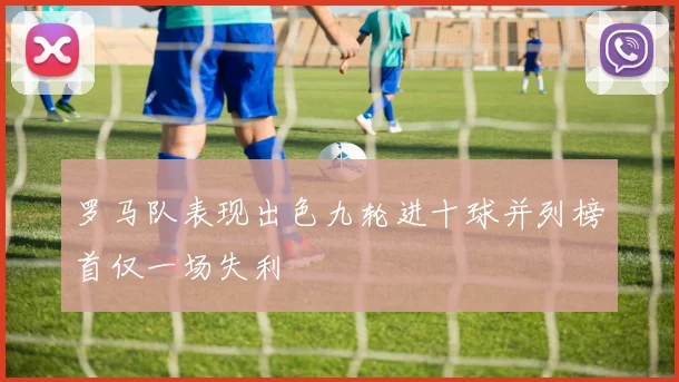 罗马队表现出色九轮进十球并列榜首仅一场失利
