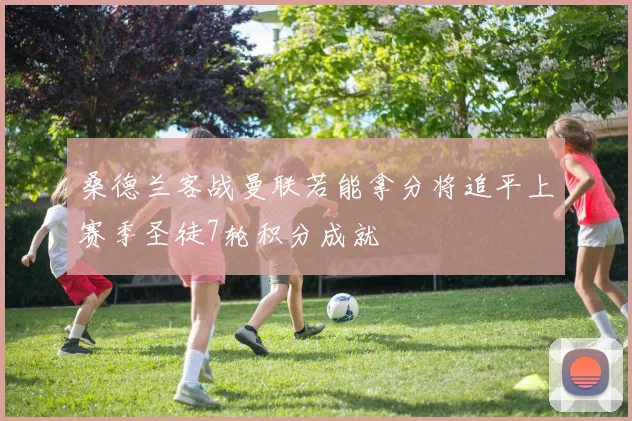 桑德兰客战曼联若能拿分将追平上赛季圣徒7轮积分成就
