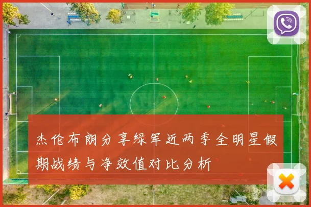 杰伦布朗分享绿军近两季全明星假期战绩与净效值对比分析