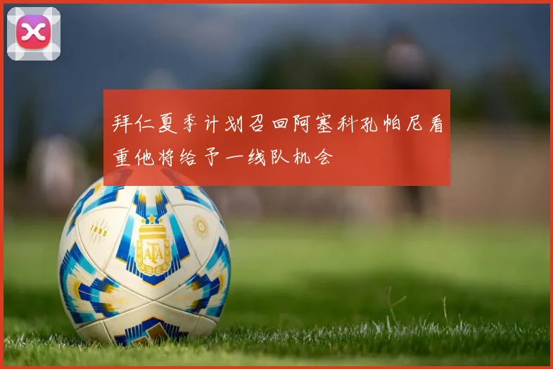 拜仁夏季计划召回阿塞科孔帕尼看重他将给予一线队机会