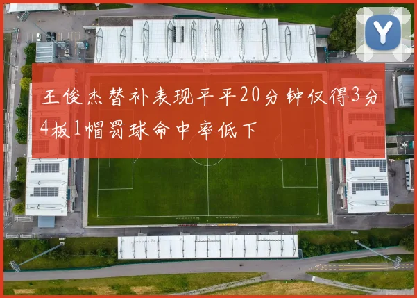 王俊杰替补表现平平20分钟仅得3分4板1帽罚球命中率低下