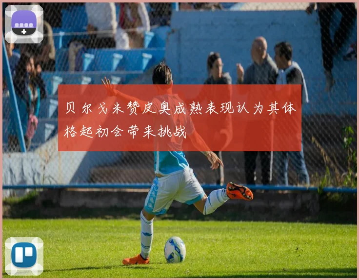 贝尔戈米赞皮奥成熟表现认为其体格起初会带来挑战