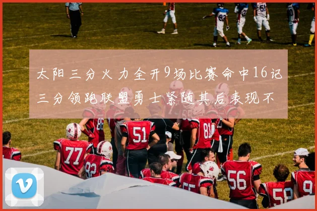 太阳三分火力全开9场比赛命中16记三分领跑联盟勇士紧随其后表现不俗