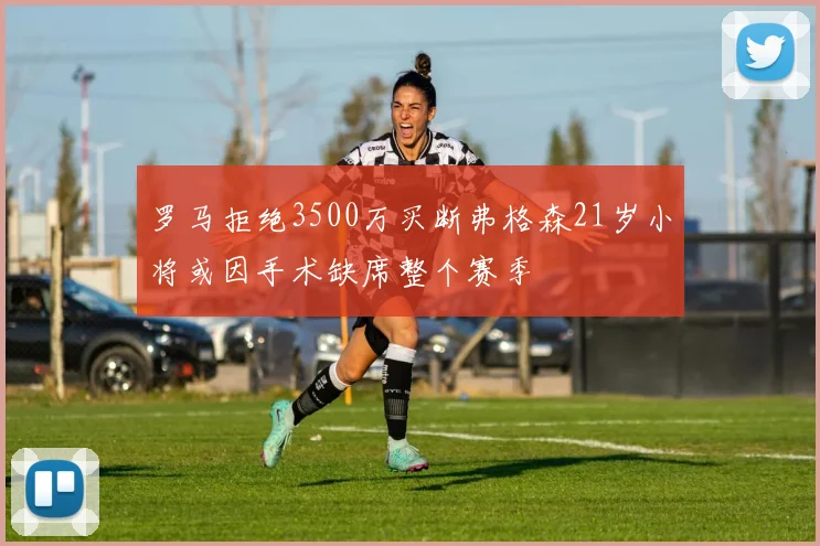 罗马拒绝3500万买断弗格森21岁小将或因手术缺席整个赛季