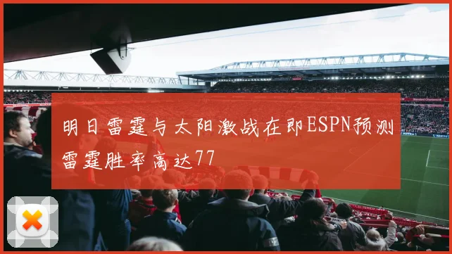 明日雷霆与太阳激战在即ESPN预测雷霆胜率高达77