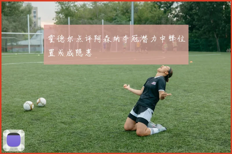 霍德尔点评阿森纳夺冠潜力中锋位置或成隐患