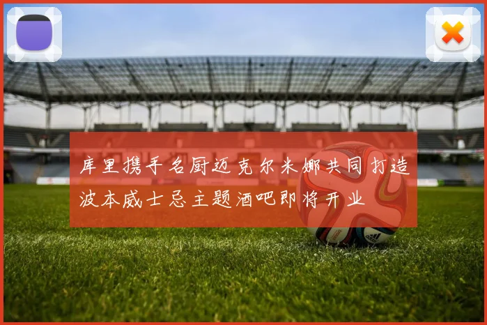 库里携手名厨迈克尔米娜共同打造波本威士忌主题酒吧即将开业