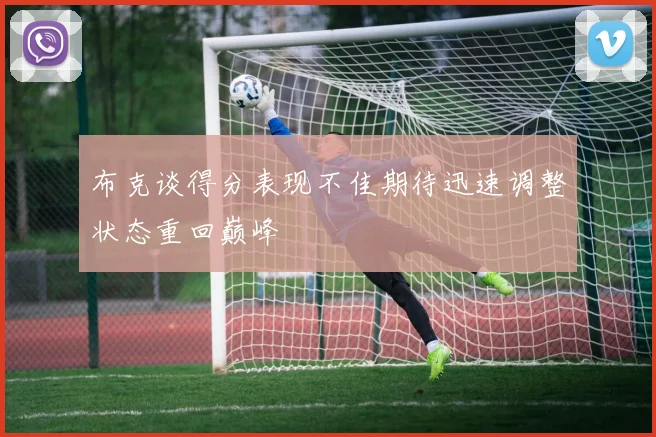 布克谈得分表现不佳期待迅速调整状态重回巅峰
