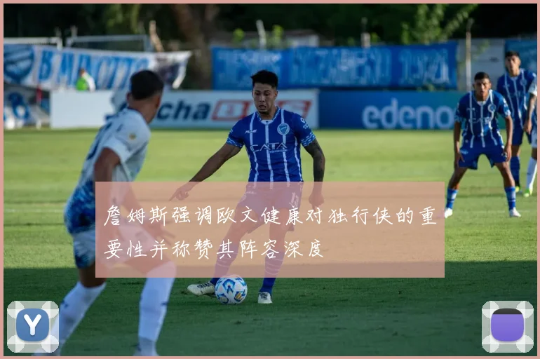 詹姆斯强调欧文健康对独行侠的重要性并称赞其阵容深度