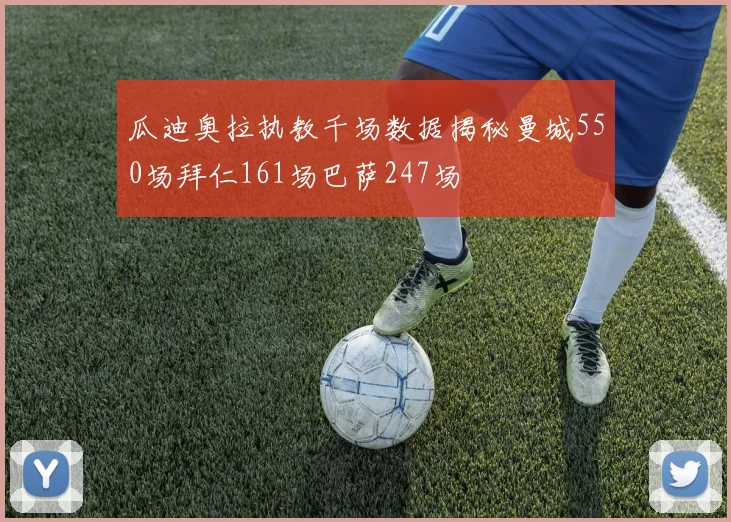 瓜迪奥拉执教千场数据揭秘曼城550场拜仁161场巴萨247场