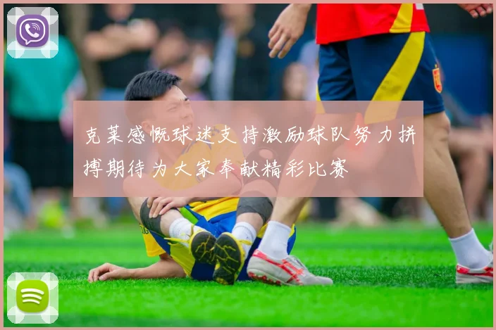 克莱感慨球迷支持激励球队努力拼搏期待为大家奉献精彩比赛