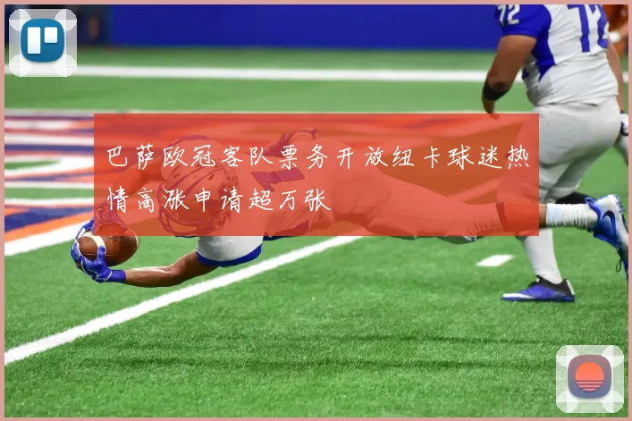 巴萨欧冠客队票务开放纽卡球迷热情高涨申请超万张