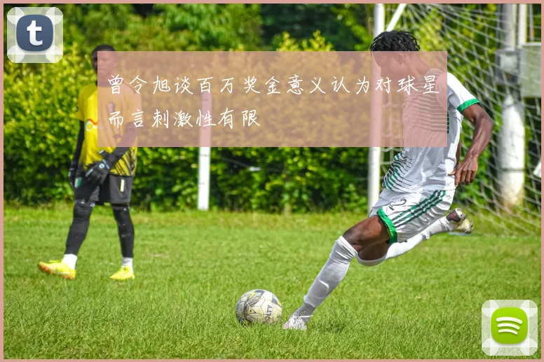 曾令旭谈百万奖金意义认为对球星而言刺激性有限