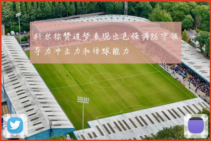 科尔称赞追梦表现出色强调防守领导力冲击力和传球能力