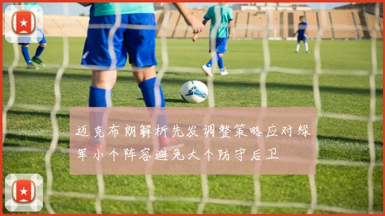 迈克布朗解析先发调整策略应对绿军小个阵容避免大个防守后卫