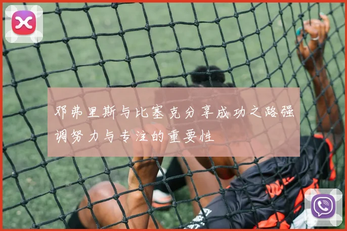 邓弗里斯与比塞克分享成功之路强调努力与专注的重要性