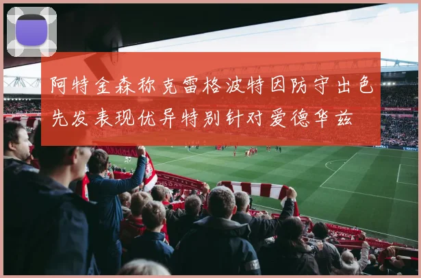 阿特金森称克雷格波特因防守出色先发表现优异特别针对爱德华兹