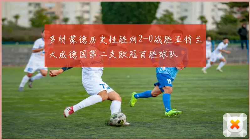 多特蒙德历史性胜利2-0战胜亚特兰大成德国第二支欧冠百胜球队