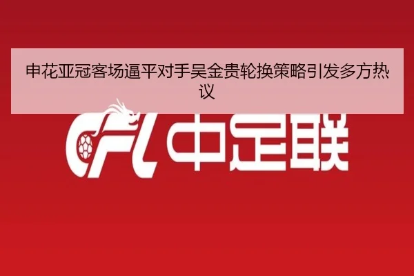 申花亚冠客场逼平对手吴金贵轮换策略引发多方热议（KYgaming）